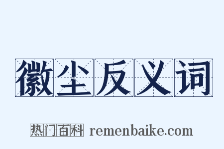 徽尘反义词是什么意思的图片